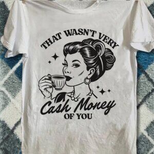 Funny Retro Cash Money Of You Graphic Tee White Sarcastic Meme Shirt